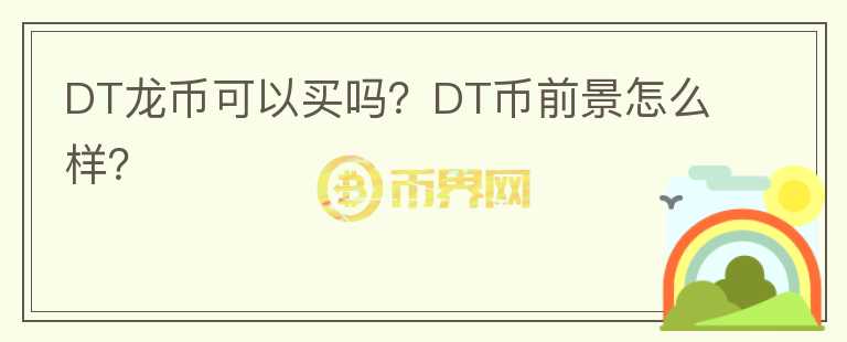 DT龍幣可以買嗎？DT幣前景怎么樣？