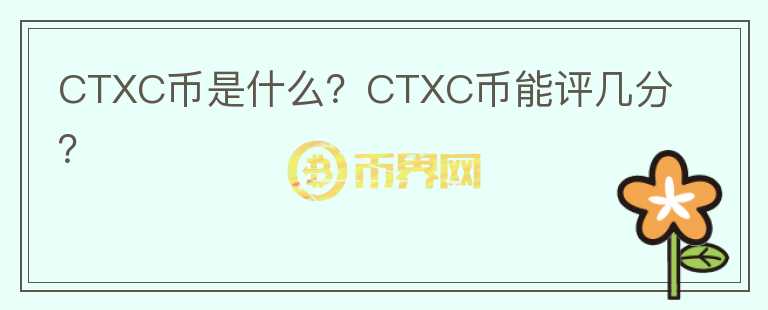 CTXC幣是什么？CTXC幣能評幾分？