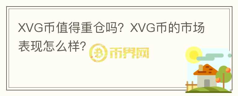 XVG幣值得重倉(cāng)嗎？XVG幣的市場(chǎng)表現(xiàn)怎么樣？