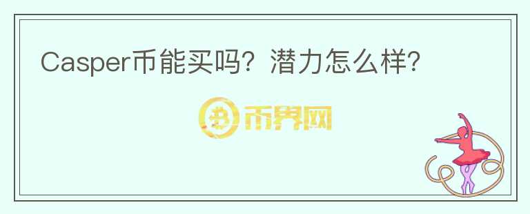 Casper幣能買嗎？潛力怎么樣？