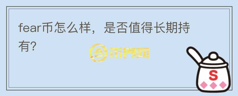 fear幣怎么樣，是否值得長期持有？