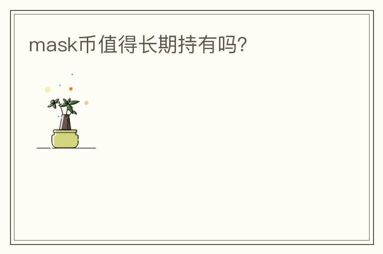 mask幣值得長(zhǎng)期持有嗎？