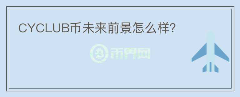 CYCLUB幣未來(lái)前景怎么樣？