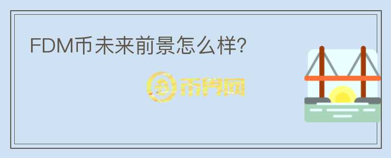 FDM幣未來(lái)前景怎么樣？