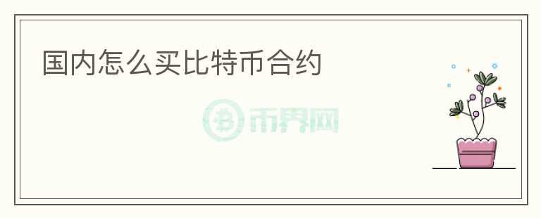 國內(nèi)怎么買比特幣合約
