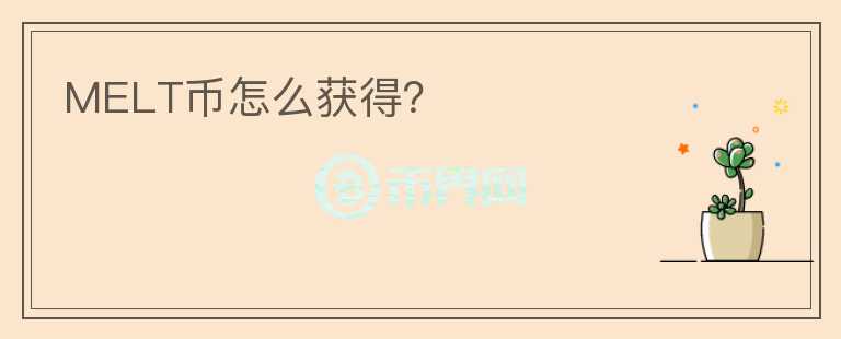 MELT幣怎么獲得？