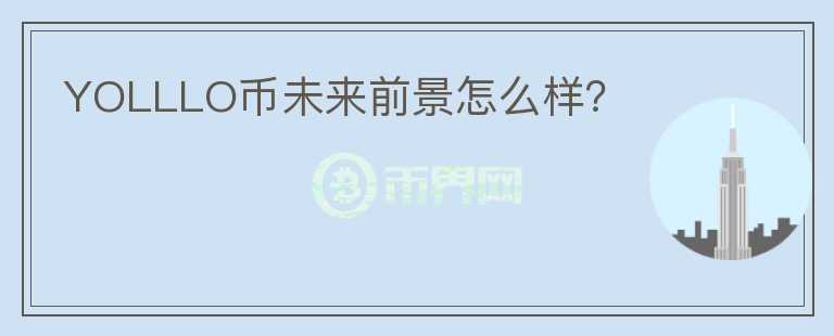 YOLLLO幣未來前景怎么樣？