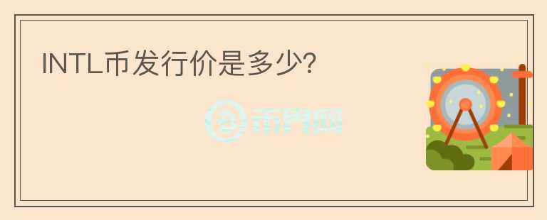INTL幣發(fā)行價(jià)是多少？