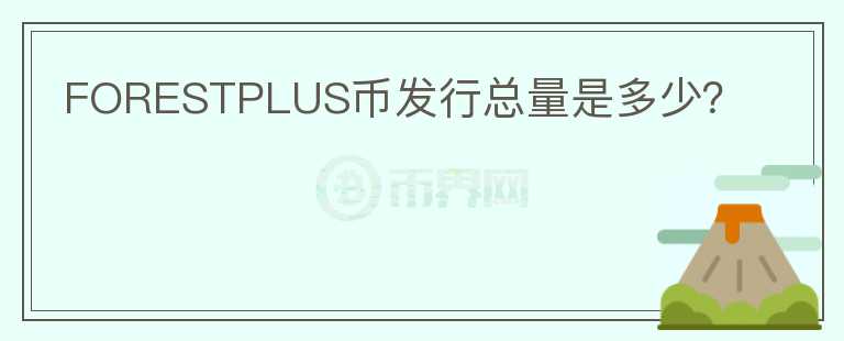 FORESTPLUS幣發(fā)行總量是多少？
