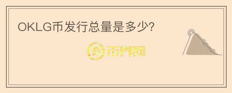 OKLG幣發(fā)行總量是多少？