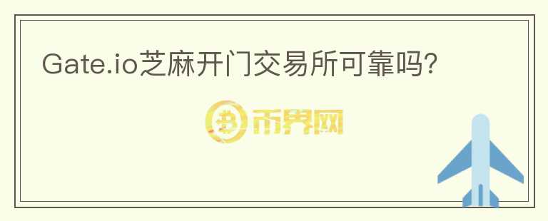 Gate.io芝麻開門交易所可靠嗎？