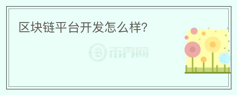 區(qū)塊鏈平臺(tái)開(kāi)發(fā)怎么樣？
