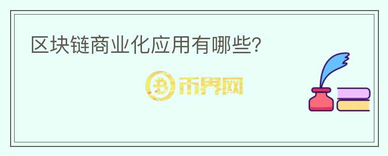 區(qū)塊鏈商業(yè)化應(yīng)用有哪些？