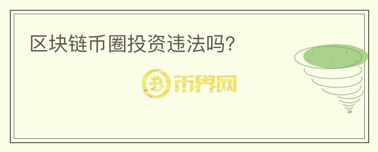 區(qū)塊鏈幣圈投資違法嗎？