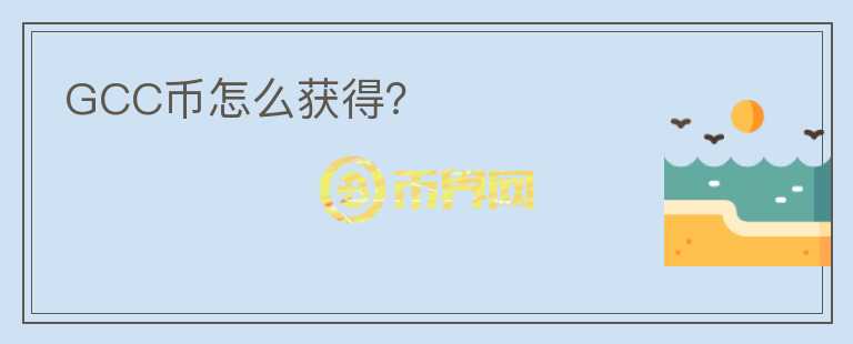 GCC幣怎么獲得？