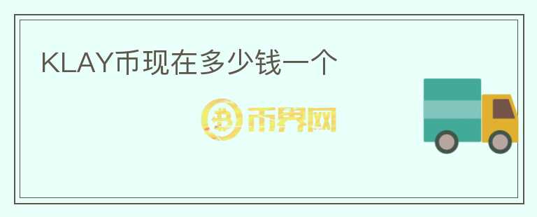 KLAY幣現(xiàn)在多少錢一個