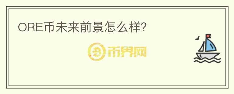ORE幣未來前景怎么樣？