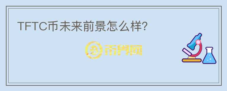 TFTC幣未來(lái)前景怎么樣？