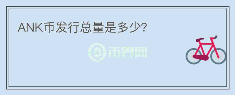 ANK幣發(fā)行總量是多少？