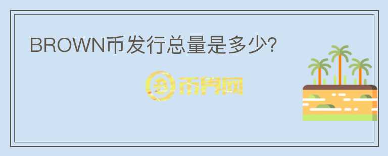 BROWN幣發(fā)行總量是多少？