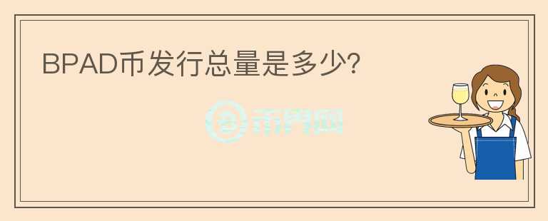BPAD幣發(fā)行總量是多少？