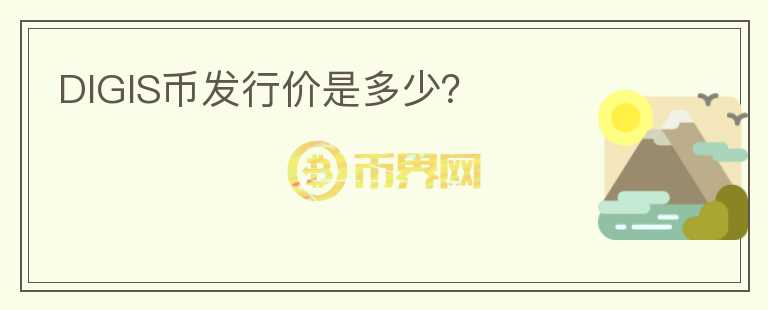 DIGIS幣發(fā)行價(jià)是多少？