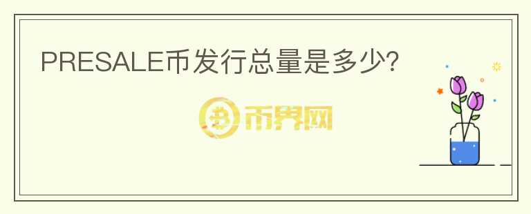PRESALE幣發(fā)行總量是多少？