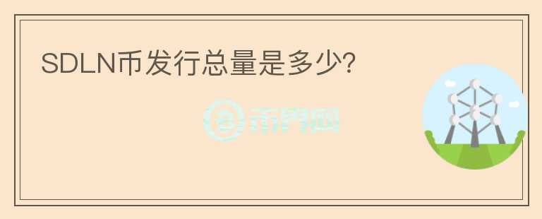 SDLN幣發(fā)行總量是多少？