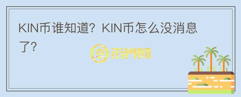 KIN幣誰知道？KIN幣怎么沒消息了？