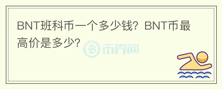 BNT班科幣一個(gè)多少錢？BNT幣最高價(jià)是多少？