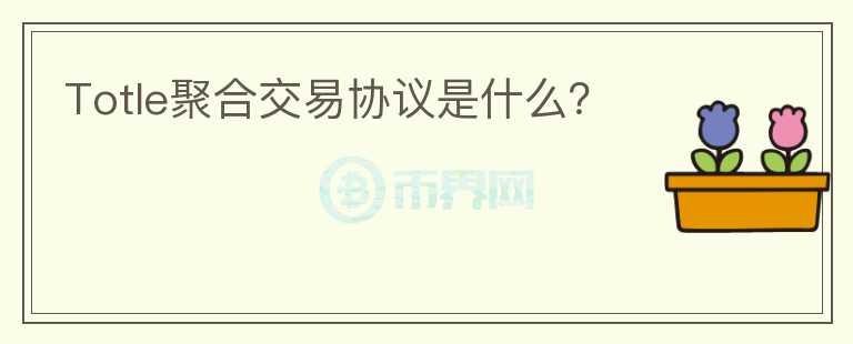 Totle聚合交易協(xié)議是什么？