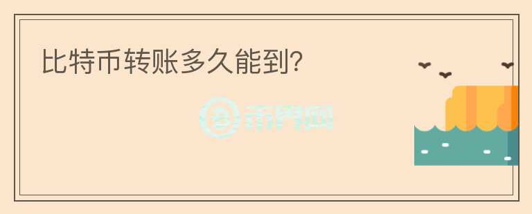 比特幣轉(zhuǎn)賬多久能到？