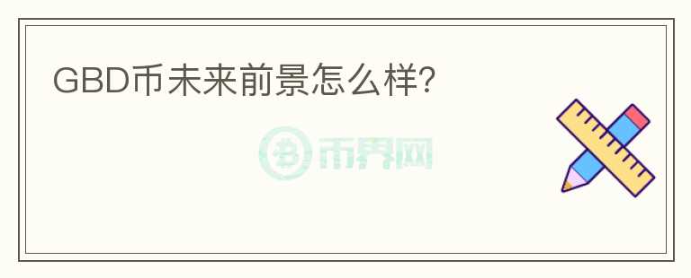 GBD幣未來(lái)前景怎么樣？