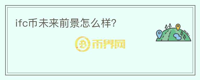 ifc幣未來前景怎么樣？