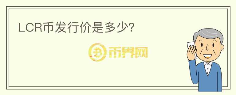 LCR幣發(fā)行價(jià)是多少？
