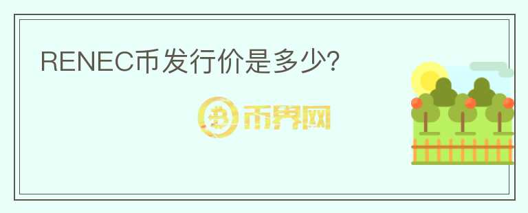 RENEC幣發(fā)行價(jià)是多少？