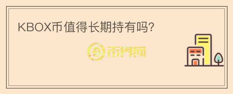 KBOX幣值得長(zhǎng)期持有嗎？