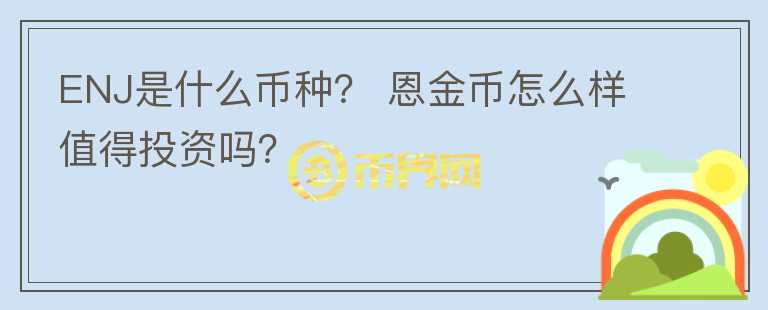 ENJ是什么幣種？ 恩金幣怎么樣值得投資嗎？