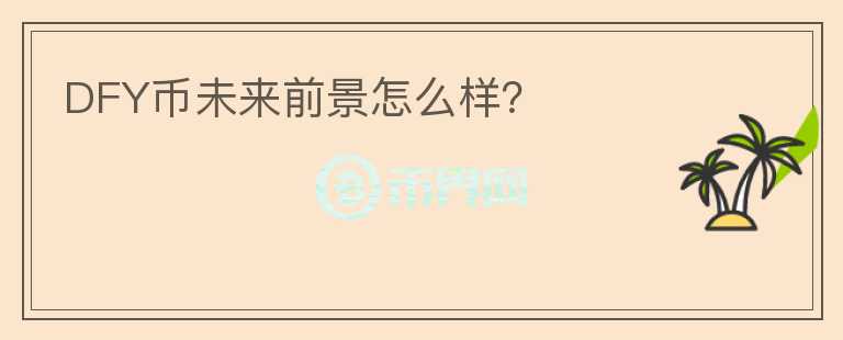 DFY幣未來前景怎么樣？