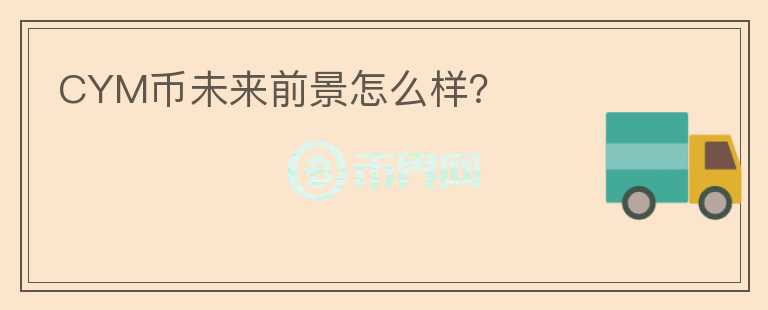 CYM幣未來前景怎么樣？