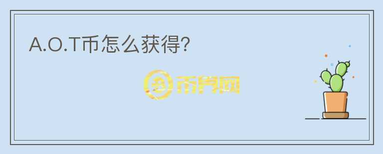 A.O.T幣怎么獲得？