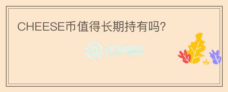 CHEESE幣值得長(zhǎng)期持有嗎？