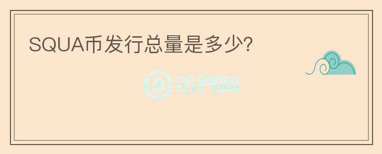 SQUA幣發(fā)行總量是多少？