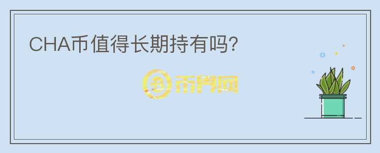 CHA幣值得長(zhǎng)期持有嗎？