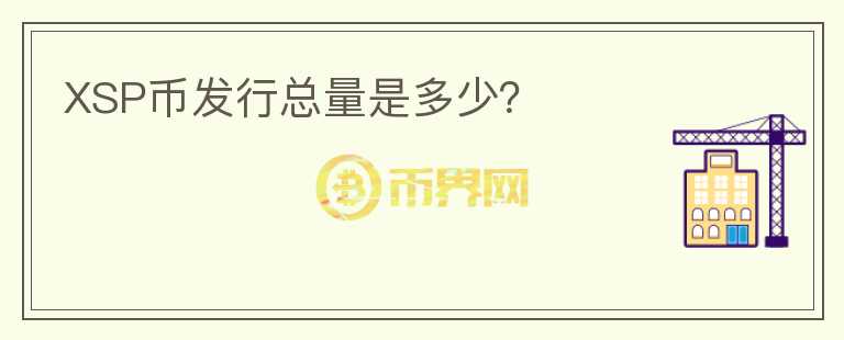 XSP幣發(fā)行總量是多少？