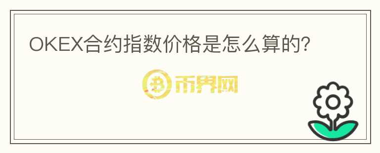 OKEX合約指數(shù)價(jià)格是怎么算的？