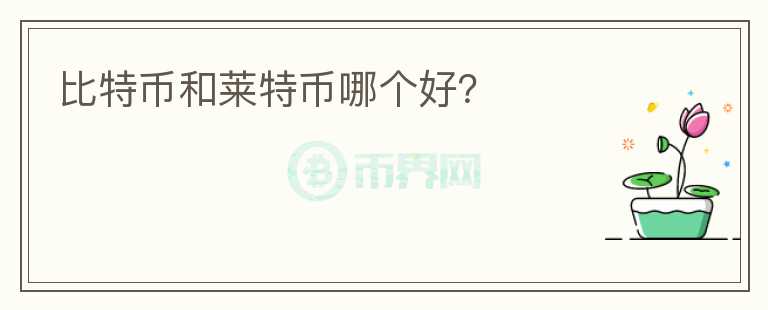 比特幣和萊特幣哪個(gè)好？