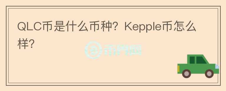 QLC幣是什么幣種？Kepple幣怎么樣？