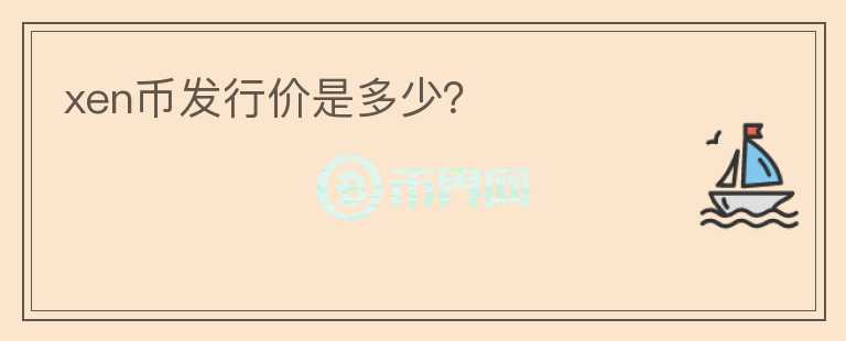 xen幣發(fā)行價是多少？