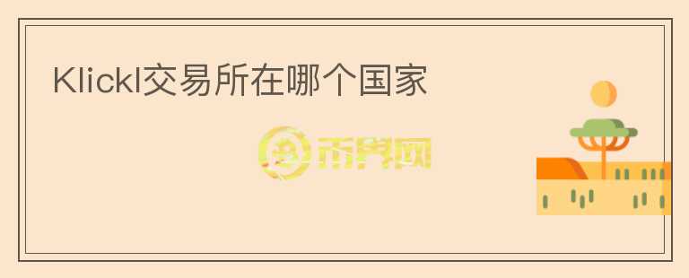 Klickl交易所在哪個(gè)國(guó)家